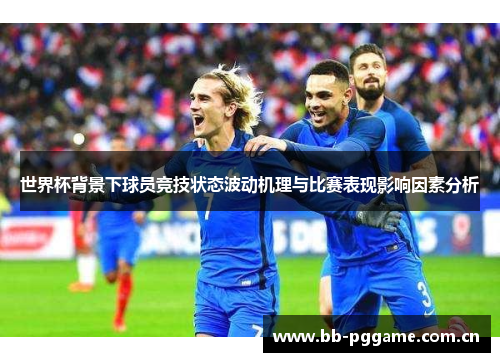 世界杯背景下球员竞技状态波动机理与比赛表现影响因素分析